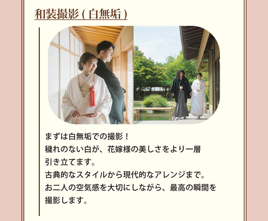 和装撮影(白無垢) まずは白無垢での撮影！穢れのない白が、花嫁様の美しさをより一層引き立てます。古典的なスタイルから現代的なアレンジまで。お二人の空気感を大切にしながら、最高の瞬間を撮影します。