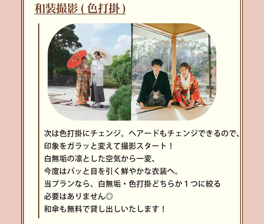 和装撮影(色打掛) 次は色打掛にチェンジ。ヘアードもチェンジできるので、印象をガラッと変えて撮影スタート！白無垢の凛とした空気から一変、今度はパッと目を引く鮮やかな衣装へ。当プランなら、白無垢・色打掛どちらか１つに絞る必要はありません◎和傘も無料で貸し出しいたします！